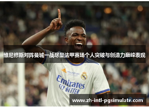 维尼修斯对阵曼城一战尽显法甲赛场个人突破与创造力巅峰表现