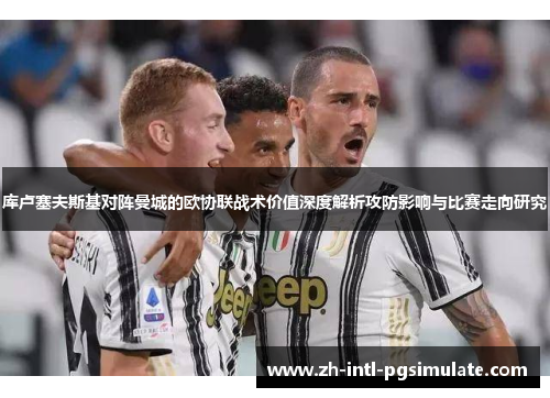 库卢塞夫斯基对阵曼城的欧协联战术价值深度解析攻防影响与比赛走向研究