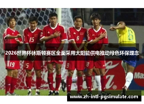 2026世界杯休斯顿赛区全面采用太阳能供电推动绿色环保理念