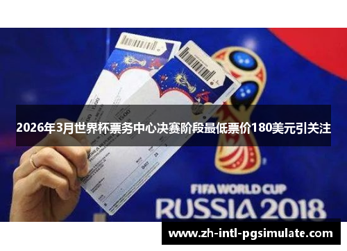 2026年3月世界杯票务中心决赛阶段最低票价180美元引关注