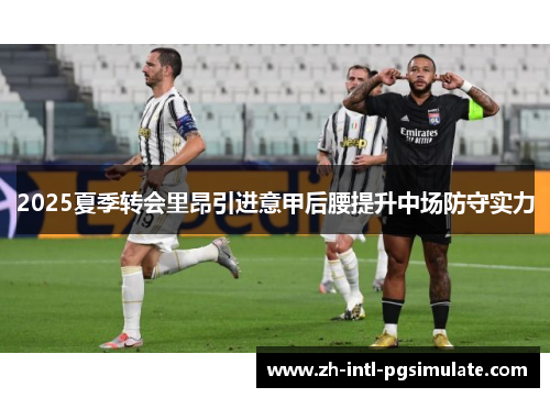 2025夏季转会里昂引进意甲后腰提升中场防守实力