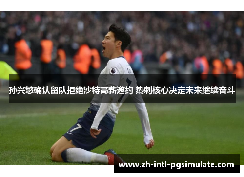 孙兴慜确认留队拒绝沙特高薪邀约 热刺核心决定未来继续奋斗