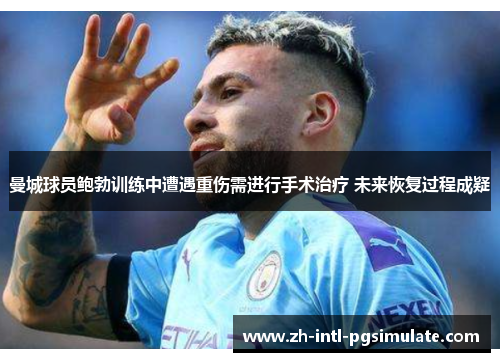 曼城球员鲍勃训练中遭遇重伤需进行手术治疗 未来恢复过程成疑